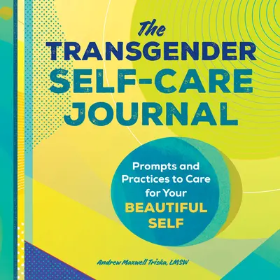 Denník transrodovej starostlivosti o seba samého (The Transgender Self-Care Journal): Podnety a praktiky na starostlivosť o svoje krásne ja - The Transgender Self-Care Journal: Prompts and Practices to Care for Your Beautiful Self