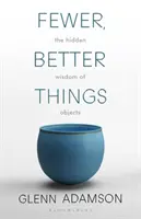 Menej, lepšie veci - Skrytá múdrosť predmetov - Fewer, Better Things - The Hidden Wisdom of Objects