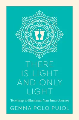 Je svetlo a len svetlo: Svetlo a svetlo: učenie, ktoré osvetlí vašu vnútornú cestu - There Is Light and Only Light: Teachings to Illuminate Your Inner Journey