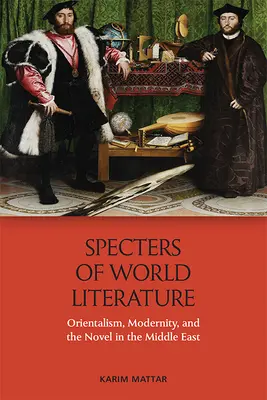 Prízraky svetovej literatúry: Orientalistika, modernita a román na Blízkom východe - Specters of World Literature: Orientalism, Modernity, and the Novel in the Middle East