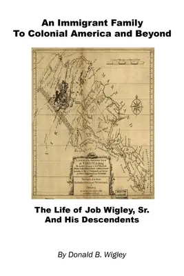 Prisťahovalecká rodina v koloniálnej Amerike a za jej hranicami - život Joba Wigleyho staršieho a jeho potomkov - An Immigrant Family to Colonial America and Beyond - The Life of Job Wigley, Sr. and His Descendents