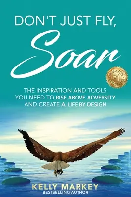 Don't Just Fly, SOAR: Inšpirácia a nástroje, ktoré potrebujete na prekonanie nepriazne osudu a vytvorenie života podľa vlastného návrhu - Don't Just Fly, SOAR: The Inspiration and tools you need to rise above adversity and create a life by design