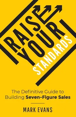 Zvyšujte svoje štandardy: Definitívny sprievodca budovaním sedemciferných tržieb - Raise Your Standards: The Definitive Guide to Building Seven-Figure Sales