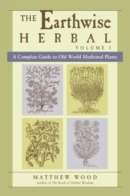 Earthwise Herbal, Volume I: Úplný sprievodca liečivými rastlinami starého sveta - The Earthwise Herbal, Volume I: A Complete Guide to Old World Medicinal Plants