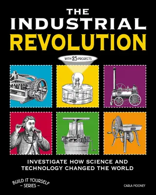 Priemyselná revolúcia: Preskúmajte, ako veda a technika zmenili svet pomocou 25 projektov - The Industrial Revolution: Investigate How Science and Technology Changed the World with 25 Projects
