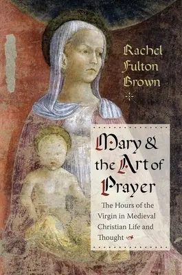 Mária a umenie modlitby: Hodiny Panny Márie v živote a myslení stredovekých kresťanov - Mary and the Art of Prayer: The Hours of the Virgin in Medieval Christian Life and Thought
