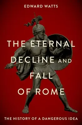 Večný úpadok a pád Ríma: Dejiny nebezpečnej myšlienky - The Eternal Decline and Fall of Rome: The History of a Dangerous Idea