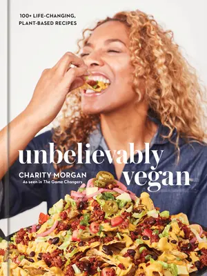 Neuveriteľne vegánsky: 100+ receptov na rastlinnej báze, ktoré zmenia život: Kuchařka - Unbelievably Vegan: 100+ Life-Changing, Plant-Based Recipes: A Cookbook