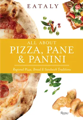 Eataly: Eataly: Všetko o pizzi, panini a paneloch: Vychutnajte si: regionálna pizza, chlieb a sendviče - Eataly: All about Pizza, Pane & Panini: Regional Pizza, Bread & Sandwich Traditions