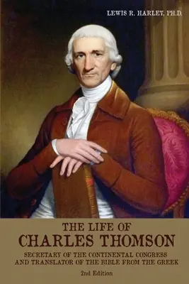Život Charlesa Thomsona: Tajomník kontinentálneho kongresu a prekladateľ Biblie z gréčtiny - The Life of Charles Thomson: Secretary of the Continental Congress and Translator of the Bible from the Greek