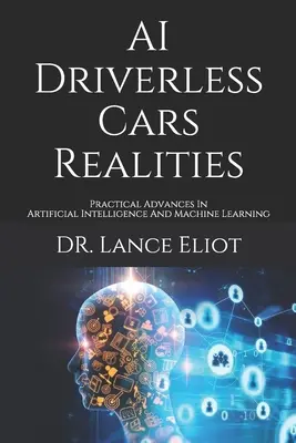 AI Driverless Cars Realities (Umelá inteligencia bez vodičov): Praktické pokroky v oblasti umelej inteligencie a strojového učenia - AI Driverless Cars Realities: Practical Advances In Artificial Intelligence And Machine Learning