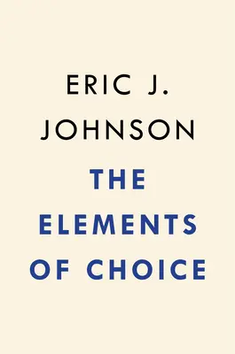 Prvky voľby: Prečo záleží na tom, ako sa rozhodujeme - The Elements of Choice: Why the Way We Decide Matters