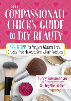 Sprievodca súcitného dievčaťa pre krásu „urob si sám“ (The Compassionate Chick's Guide to DIY Beauty): 125 receptov na vegánske, bezlepkové a bezkruté výrobky na líčenie, starostlivosť o pleť a vlasy - The Compassionate Chick's Guide to DIY Beauty: 125 Recipes for Vegan, Gluten-Free, Cruelty-Free Makeup, Skin and Hair Care Products