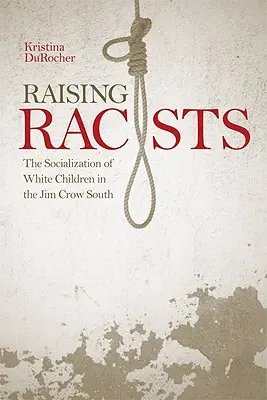 Výchova rasistov: Vychovávať biele deti na juhu krajiny Jima Crowa - Raising Racists: The Socialization of White Children in the Jim Crow South
