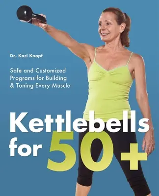 Kettlebells for 50+: Bezpečné a prispôsobené programy na budovanie a tonizáciu každého svalu - Kettlebells for 50+: Safe and Customized Programs for Building & Toning Every Muscle
