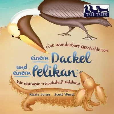 Eine wunderbare Geschichte von einem Dackel und einem Pelikan (nemecko-anglický dvojjazyčný mäkký obal): Wie eine neue Freundschaft entstand (Tall Tales # - Eine wunderbare Geschichte von einem Dackel und einem Pelikan (German/English Bilingual Soft Cover): Wie eine neue Freundschaft entstand (Tall Tales #