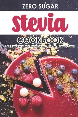 Kuchárska kniha s nulovým obsahom stévie: Chutné recepty zo stévie bez cukru, ktoré sú prirodzene sladké - Zero Sugar Stevia Cookbook: Delicious Sugar-Free Stevia Recipes That Are Naturally Sweet