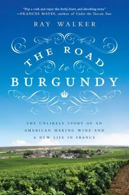 Cesta do Burgundska: Nepravdepodobný príbeh Američana, ktorý vyrába víno a žije nový život vo Francúzsku - The Road to Burgundy: The Unlikely Story of an American Making Wine and a New Life in France