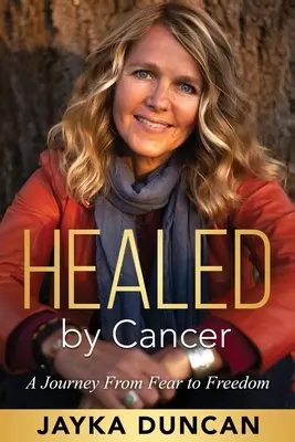Uzdravený rakovinou: Cesta od strachu k slobode - Healed By Cancer: A Journey From Fear to Freedom
