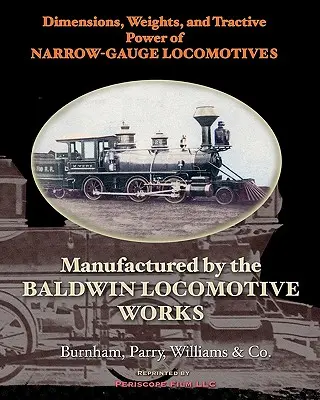 Rozmery, hmotnosť a ťažná sila úzkorozchodných lokomotív: Vyrobené Baldwin Locomotive Works - Dimensions, Weights, and Tractive Power of Narrow-Gauge Locomotives: Manufactured by the Baldwin Locomotive Works