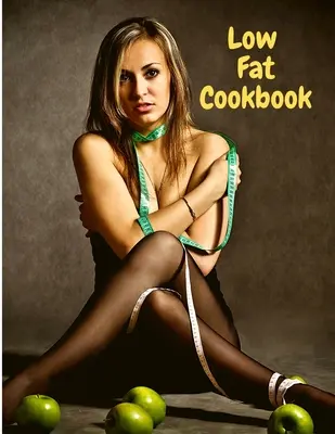Kuchárska kniha s nízkym obsahom tuku: Chutné a zdravé s rýchlymi a jednoduchými receptami - Low Fat Cookbook: Delicious and Healthy with Quick and Easy Recipes