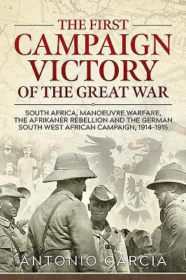 Prvé víťazstvo v kampani Veľkej vojny: Južná Afrika, manévrová vojna, afrikánske povstanie a nemecká kampaň v juhozápadnej Afrike, 1914 - The First Campaign Victory of the Great War: South Africa, Manoeuvre Warfare, the Afrikaner Rebellion and the German South West African Campaign, 1914
