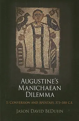 Augustínova manichejská dilema, 1. diel: Obrátenie a odpadnutie, 373 - 388 po Kr. - Augustine's Manichaean Dilemma, Volume 1: Conversion and Apostasy, 373-388 C.E.