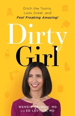 Špinavé dievča: Zbavte sa toxínov, vyzerajte skvele a cíťte sa úžasne! - Dirty Girl: Ditch the Toxins, Look Great and Feel FREAKING AMAZING!