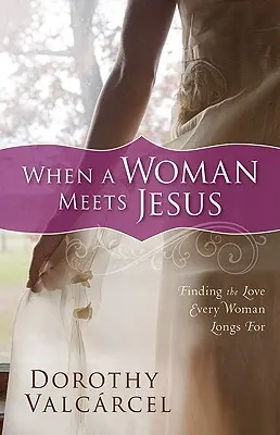 Keď žena stretne Ježiša: Nájsť lásku, po ktorej túži každá žena - When a Woman Meets Jesus: Finding the Love Every Woman Longs for