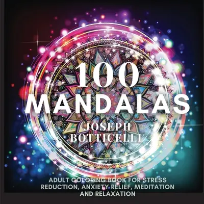 100 mandál: Vymaľovánky pre dospelých na zníženie stresu, zmiernenie úzkosti, meditáciu a relaxáciu - 100 Mandalas: Adult Coloring Book for Stress Reduction, Anxiety Relief, Meditation and Relaxation