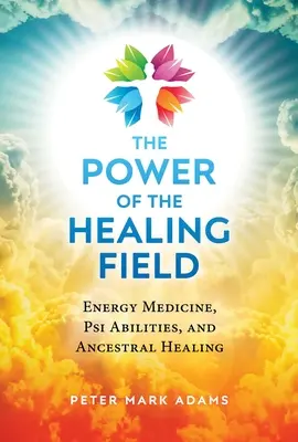 Sila liečivého poľa: Liečivé pole: energetická medicína, psychické schopnosti a liečenie predkov - The Power of the Healing Field: Energy Medicine, Psi Abilities, and Ancestral Healing