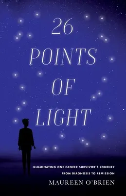 26 bodov svetla: Osvetlenie cesty jedného človeka, ktorý prežil rakovinu, od diagnózy po remisiu - 26 Points of Light: Illuminating One Cancer Survivor's Journey from Diagnosis to Remission