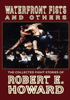 Päste z nábrežia a iné: Howard: Päsťami a päsťami: Zbierka bojových poviedok Roberta E. Howarda - Waterfront Fists and Others: The Collected Fight Stories of Robert E. Howard