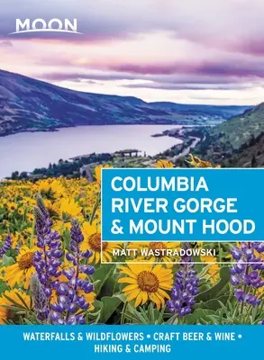 Moon Columbia River Gorge & Mount Hood: Vodopády a divoké kvety, remeselné pivo a víno, turistika a kempovanie - Moon Columbia River Gorge & Mount Hood: Waterfalls & Wildflowers, Craft Beer & Wine, Hiking & Camping