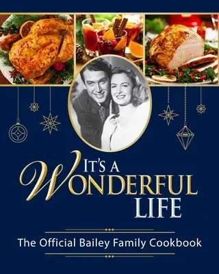 Je to úžasný život: Oficiálna kuchárska kniha rodiny Baileyovcov: - It's a Wonderful Life: The Official Bailey Family Cookbook:
