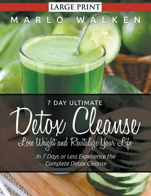 7-dňová konečná detoxikačná očista: (Veľká tlač): Schudnite a oživte svoj život: Za 7 dní alebo menej zažite kompletnú detoxikačnú očistu - 7 Day Ultimate Detox Cleanse: Lose Weight and Revitalize Your Life (Large Print): In 7 Days or Less Experience the Complete Detox Cleanse