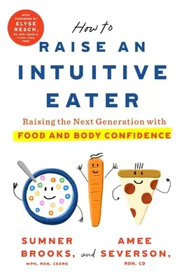 Ako vychovať intuitívneho jedáka: Vychovávajte novú generáciu s dôverou v jedlo a telo - How to Raise an Intuitive Eater: Raising the Next Generation with Food and Body Confidence