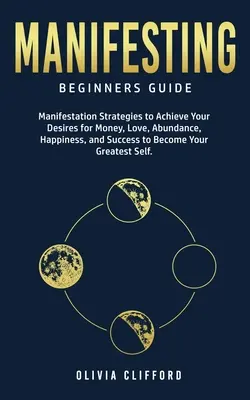 Manifesting - Sprievodca pre začiatočníkov: Manifestačné stratégie na dosiahnutie vašich túžob po peniazoch, láske, hojnosti, šťastí a úspechu, aby ste sa stali vašimi Gre - Manifesting - Beginners Guide: Manifestation Strategies to Achieve Your Desires for Money, Love, Abundance, Happiness, and Success to Become Your Gre