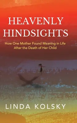 Nebeské pohľady: Ako jedna matka našla zmysel života po smrti svojho dieťaťa - Heavenly Hindsights: How One Mother Found Meaning in Life after the Death of Her Child