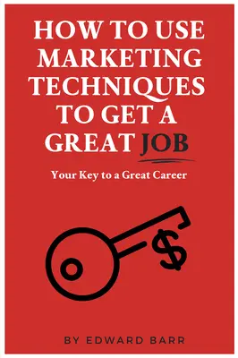Ako využiť marketingové techniky na získanie skvelého zamestnania: Kľúč k veľkej kariére - How to Use Marketing Techniques to Get a Great Job: Your Key to a Great Career