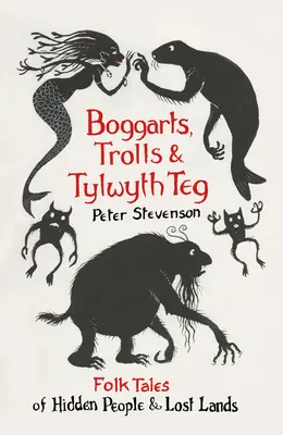 Boggarti, trolovia a Tylwyth Teg: Ľudové príbehy o skrytých ľuďoch a stratených krajinách - Boggarts, Trolls and Tylwyth Teg: Folk Tales of Hidden People & Lost Lands