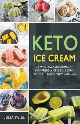 Keto zmrzlina: 40 chutných domácich receptov na zmrzlinu s nízkym obsahom uhľohydrátov pre zdravé stravovanie a chudnutie - Keto Ice Cream: 40 Tasty Low-Carb Homemade Keto-Friendly Ice Cream Recipes for Health Eating and Weight Loss