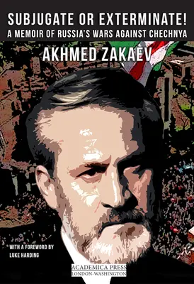 Podmaniť si alebo vyhladiť! Vládnuť alebo zotročovať: Spomienky na ruské vojny v Čečensku - Subjugate or Exterminate!: A Memoir of Russia's Wars in Chechnya