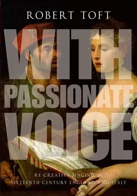 Vášnivým hlasom: Znovuvytvorený spev v Anglicku a Taliansku v šestnástom storočí - With Passionate Voice: Re-Creative Singing in Sixteenth-Century England and Italy