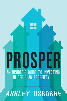 Prosperujte: Zasvätený sprievodca investovaním do nehnuteľností mimo plánu - Prosper: An Insider's Guide To Investing In Off Plan Property