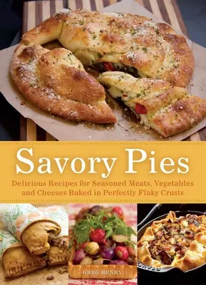 Slané koláče: Chutné recepty na ochutené mäso, zeleninu a syry pečené v dokonale vločkovej kôrke - Savory Pies: Delicious Recipes for Seasoned Meats, Vegetables and Cheeses Baked in Perfectly Flaky Crusts