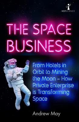 Vesmírny biznis: Od hotelov na obežnej dráhe po ťažbu na Mesiaci - ako súkromný podnik mení vesmír - The Space Business: From Hotels in Orbit to Mining the Moon - How Private Enterprise Is Transforming Space
