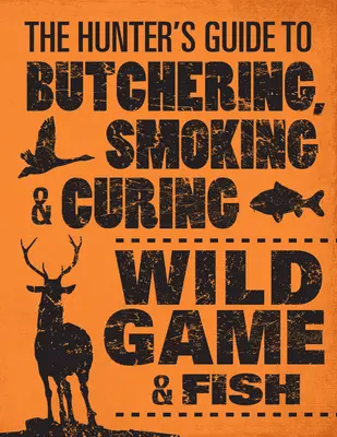 Lovcov sprievodca mäsiarstvom, údením a konzervovaním divej zveri a rýb - The Hunter's Guide to Butchering, Smoking, and Curing Wild Game & Fish