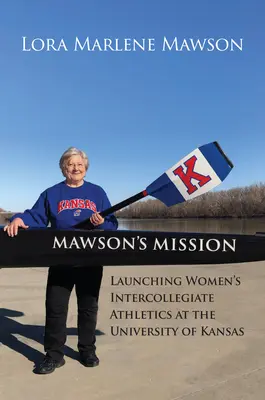 Mawsonova misia: Spustenie ženskej medziuniverzitnej atletiky na Kansaskej univerzite - Mawson's Mission: Launching Women's Intercollegiate Athletics at the University of Kansas