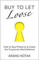 Buy to Let Loose - Ako kúpiť nehnuteľnosť a zanechať korporátny svet za sebou - Buy to Let Loose - How to Buy Property & Leave the Corporate World Behind